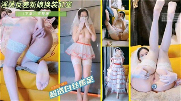 骚浪新娘反差调教！婚纱未脱肛塞入体，淫水四溅高潮不断