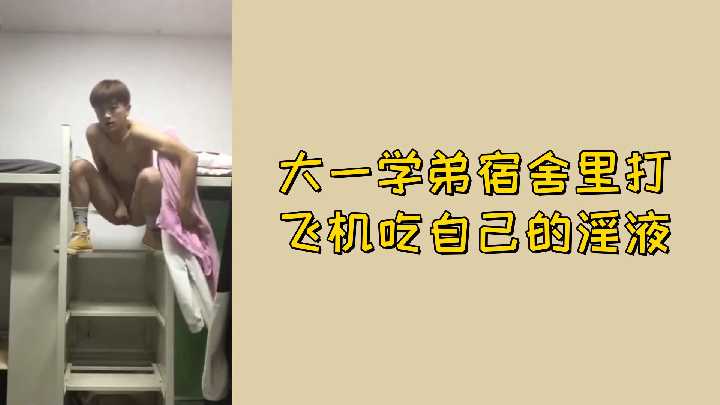 大一学弟宿舍自慰狂吃精液 淫荡少年自产自销